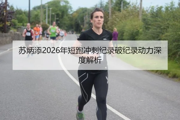 苏炳添2026年短跑冲刺纪录破纪录动力深度解析