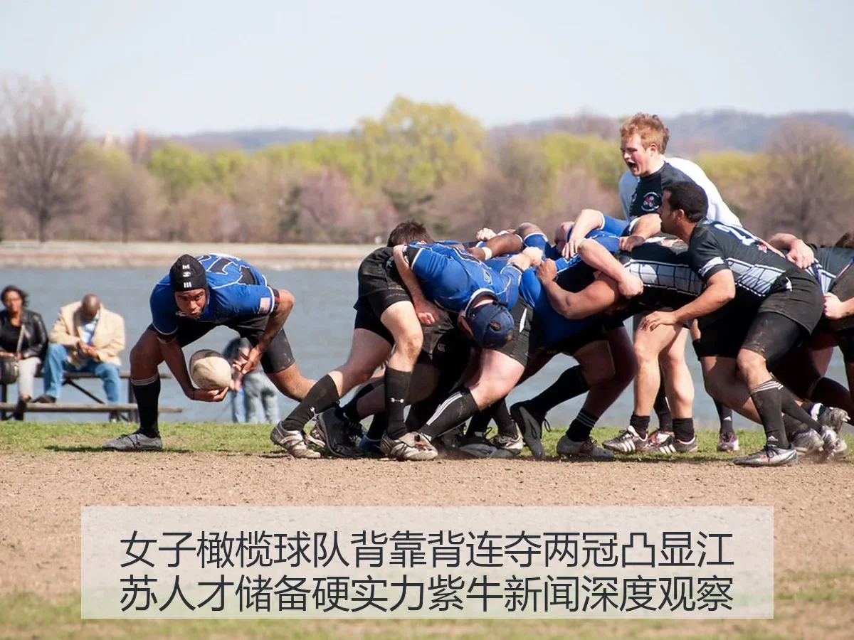 女子橄榄球队背靠背连夺两冠凸显江苏人才储备硬实力紫牛新闻深度观察
