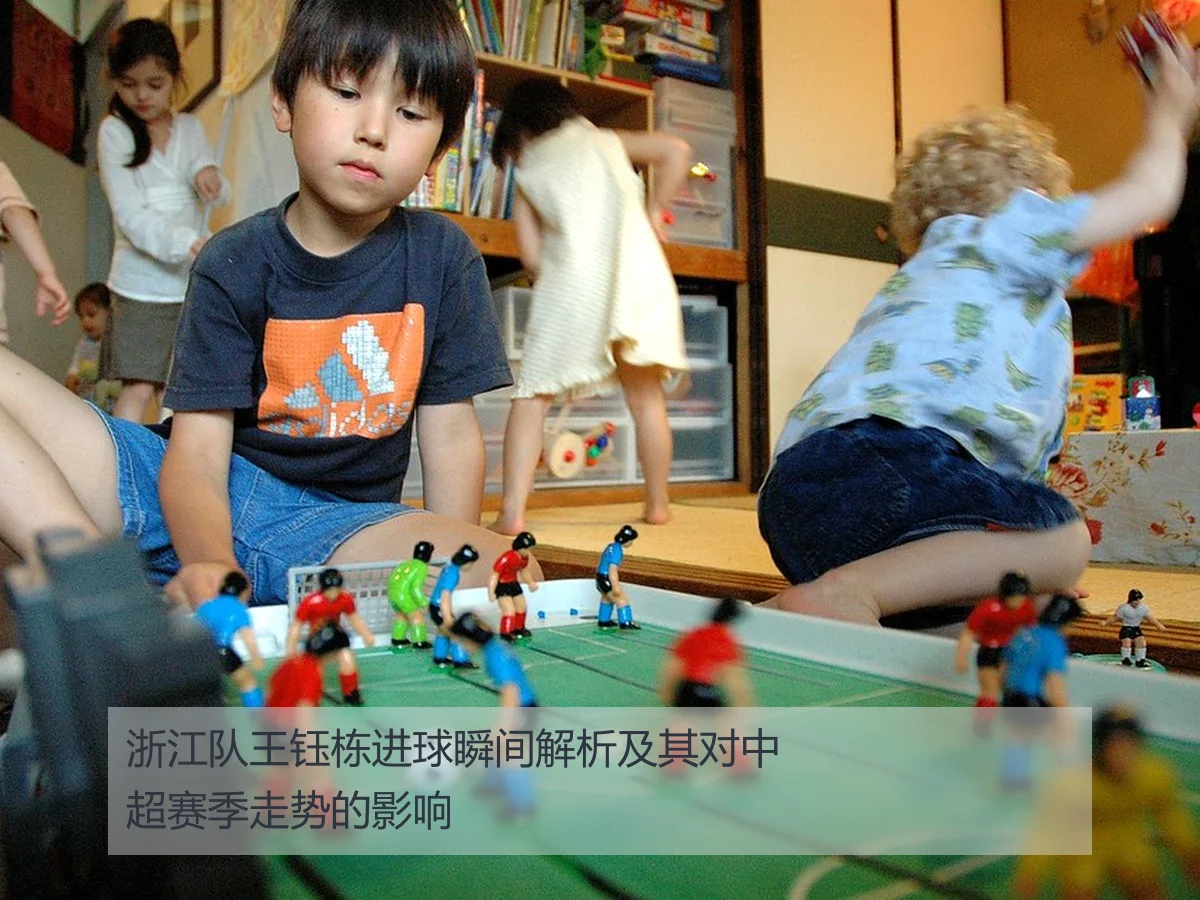浙江队王钰栋进球瞬间解析及其对中超赛季走势的影响